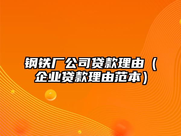 鋼鐵廠公司貸款理由（企業(yè)貸款理由范本）