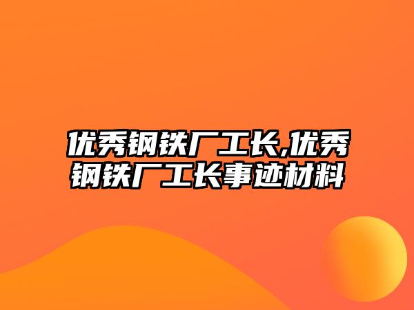 優(yōu)秀鋼鐵廠工長(zhǎng),優(yōu)秀鋼鐵廠工長(zhǎng)事跡材料