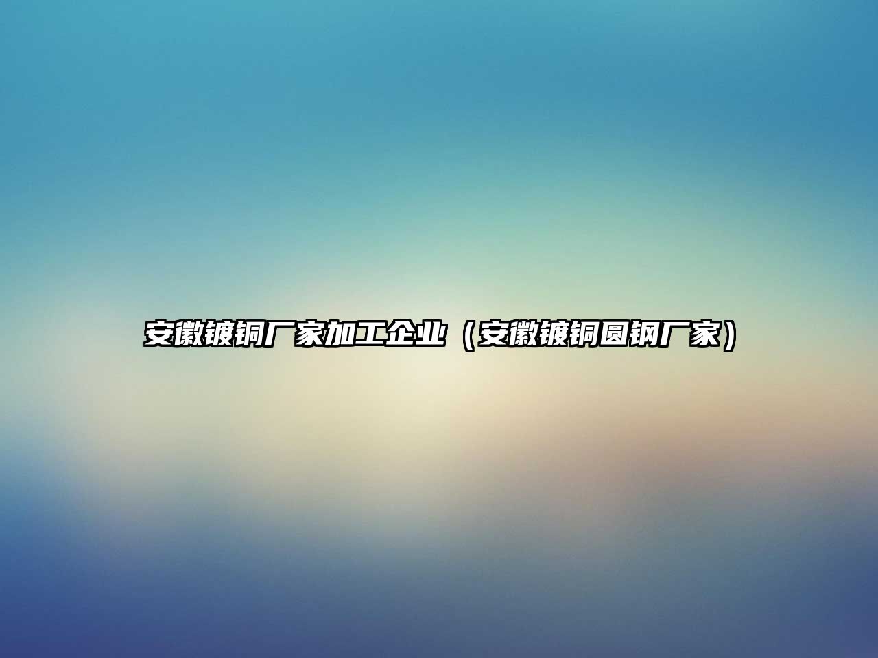 安徽鍍銅廠家加工企業(yè)（安徽鍍銅圓鋼廠家）