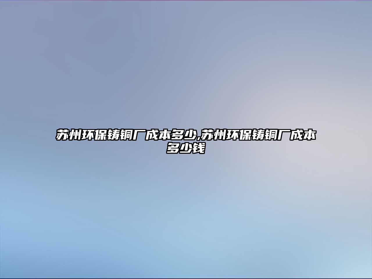 蘇州環(huán)保鑄銅廠成本多少,蘇州環(huán)保鑄銅廠成本多少錢