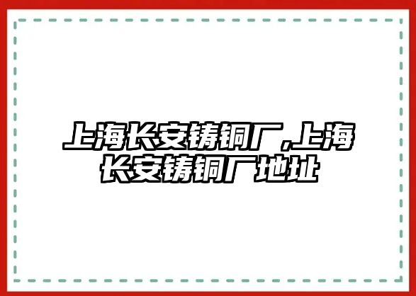 上海長安鑄銅廠,上海長安鑄銅廠地址