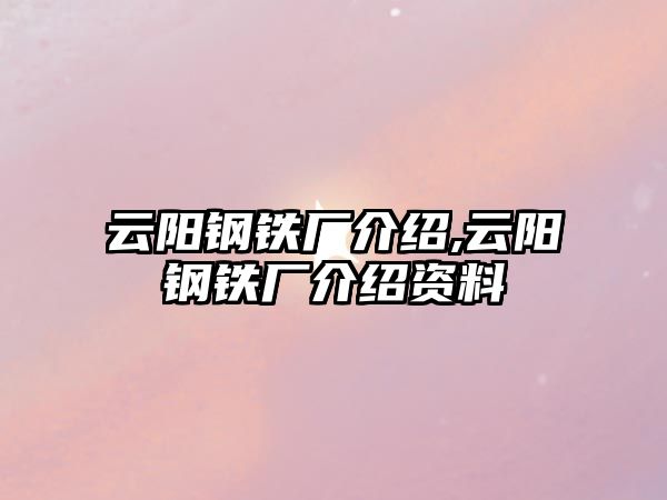 云陽鋼鐵廠介紹,云陽鋼鐵廠介紹資料