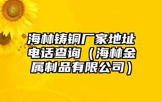 海林鑄銅廠家地址電話查詢（海林金屬制品有限公司）