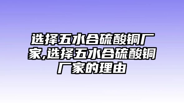 選擇五水合硫酸銅廠家,選擇五水合硫酸銅廠家的理由