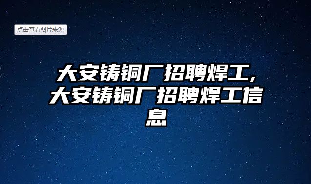 大安鑄銅廠招聘焊工,大安鑄銅廠招聘焊工信息