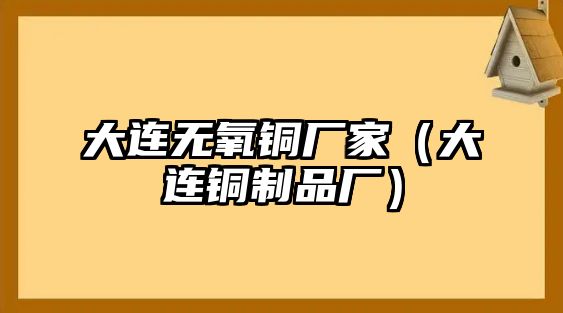 大連無(wú)氧銅廠家（大連銅制品廠）