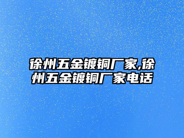 徐州五金鍍銅廠家,徐州五金鍍銅廠家電話