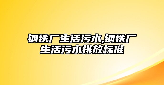 鋼鐵廠生活污水,鋼鐵廠生活污水排放標準