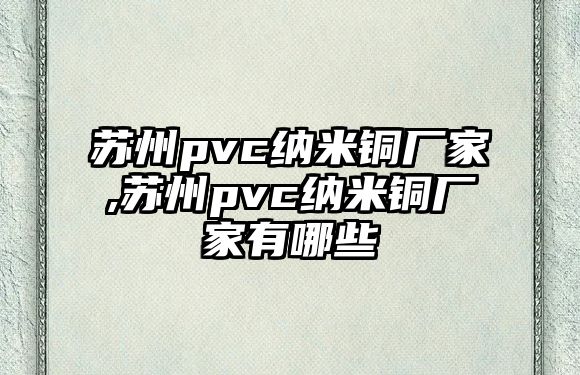 蘇州pvc納米銅廠家,蘇州pvc納米銅廠家有哪些