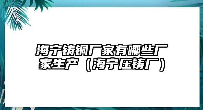 海寧鑄銅廠家有哪些廠家生產(chǎn)（海寧壓鑄廠）