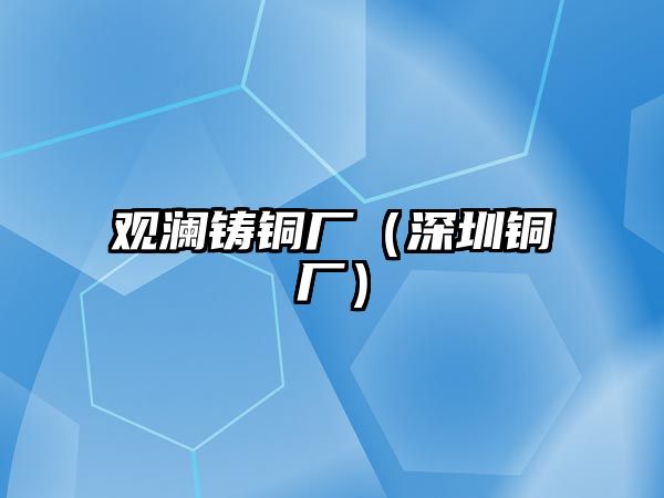 觀瀾鑄銅廠（深圳銅廠）