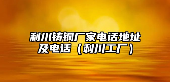 利川鑄銅廠家電話地址及電話（利川工廠）