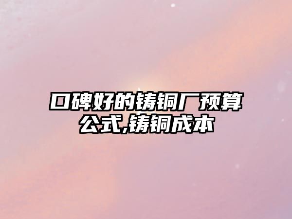 口碑好的鑄銅廠預(yù)算公式,鑄銅成本