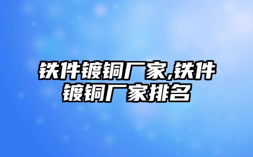 鐵件鍍銅廠家,鐵件鍍銅廠家排名