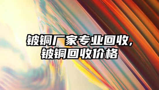 鈹銅廠家專業(yè)回收,鈹銅回收價格