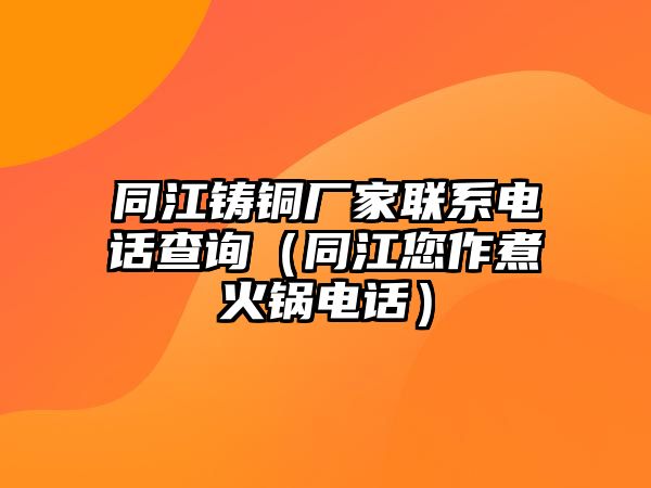 同江鑄銅廠家聯(lián)系電話查詢（同江您作煮火鍋電話）