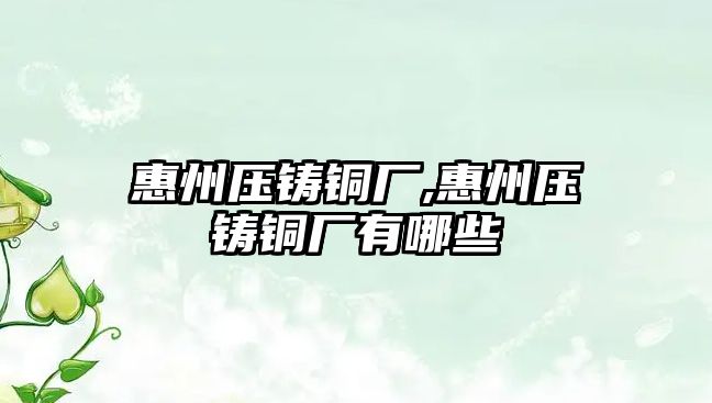 惠州壓鑄銅廠,惠州壓鑄銅廠有哪些