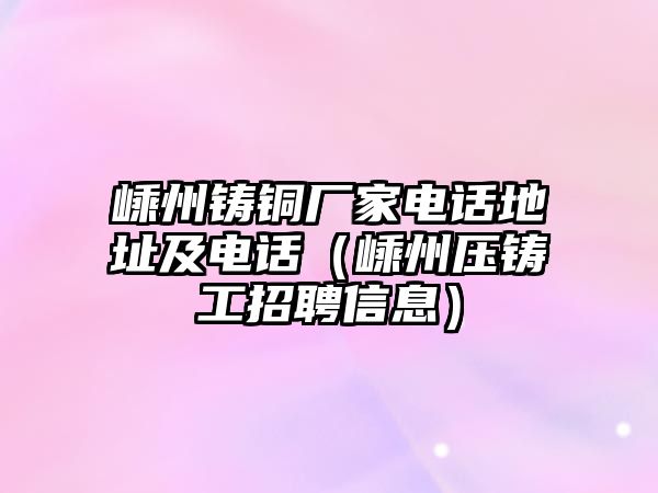 嵊州鑄銅廠家電話地址及電話（嵊州壓鑄工招聘信息）