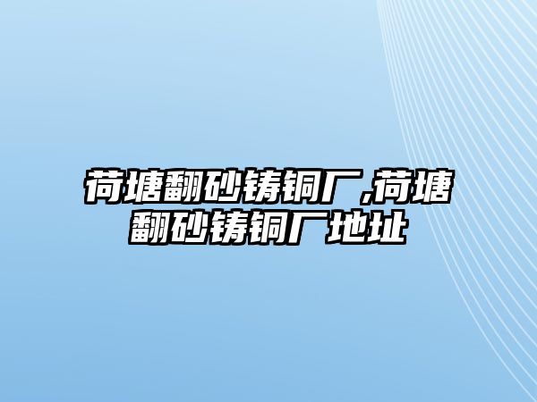 荷塘翻砂鑄銅廠,荷塘翻砂鑄銅廠地址