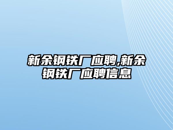 新余鋼鐵廠應(yīng)聘,新余鋼鐵廠應(yīng)聘信息