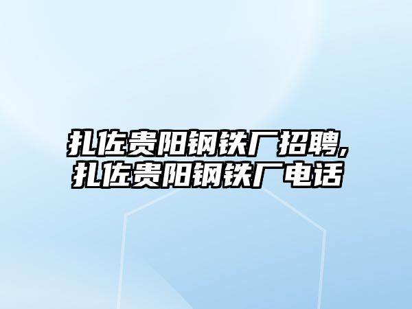 扎佐貴陽鋼鐵廠招聘,扎佐貴陽鋼鐵廠電話