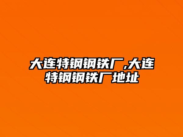 大連特鋼鋼鐵廠,大連特鋼鋼鐵廠地址