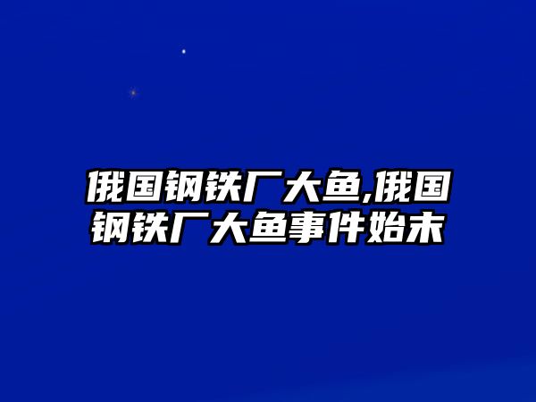 俄國鋼鐵廠大魚,俄國鋼鐵廠大魚事件始末