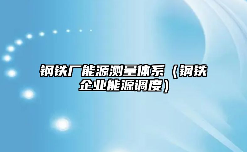 鋼鐵廠能源測(cè)量體系（鋼鐵企業(yè)能源調(diào)度）