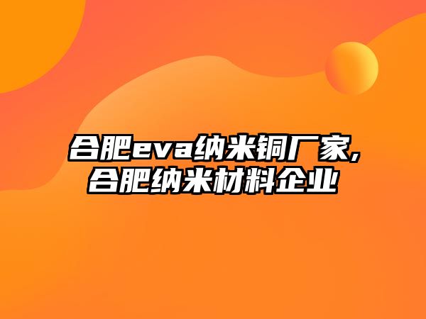 合肥eva納米銅廠家,合肥納米材料企業(yè)