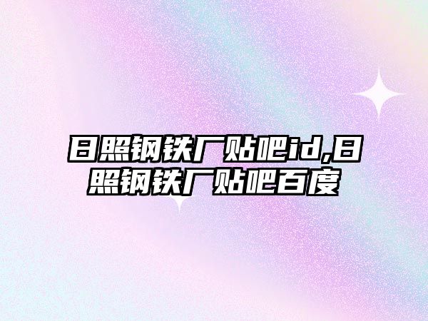 日照鋼鐵廠貼吧id,日照鋼鐵廠貼吧百度