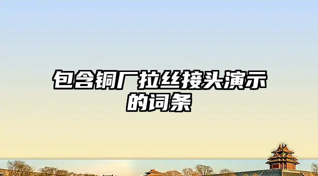 包含銅廠拉絲接頭演示的詞條