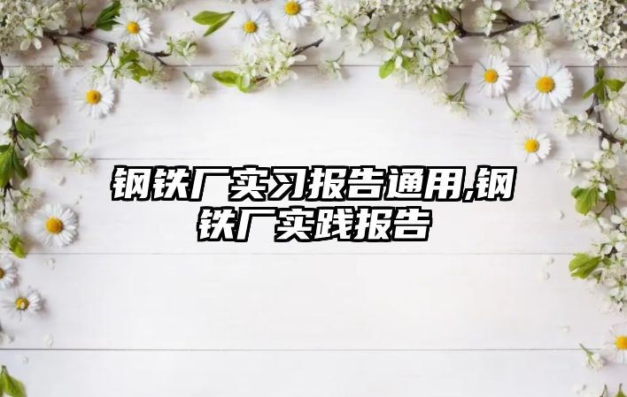 鋼鐵廠實習報告通用,鋼鐵廠實踐報告