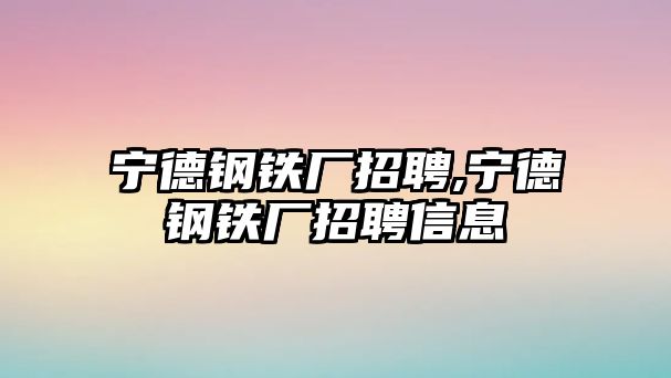 寧德鋼鐵廠招聘,寧德鋼鐵廠招聘信息