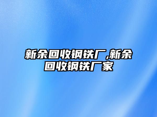 新余回收鋼鐵廠,新余回收鋼鐵廠家