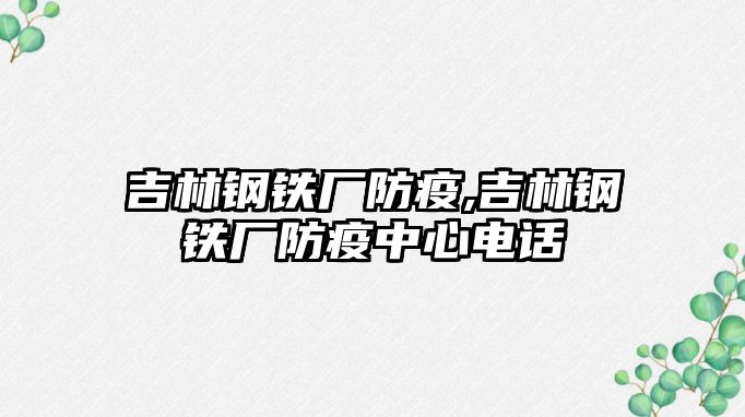 吉林鋼鐵廠防疫,吉林鋼鐵廠防疫中心電話