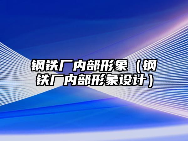 鋼鐵廠內(nèi)部形象（鋼鐵廠內(nèi)部形象設(shè)計）