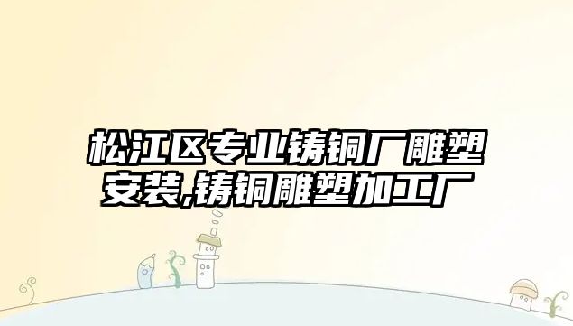 松江區(qū)專業(yè)鑄銅廠雕塑安裝,鑄銅雕塑加工廠