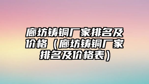 廊坊鑄銅廠家排名及價(jià)格（廊坊鑄銅廠家排名及價(jià)格表）