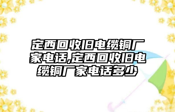 定西回收舊電纜銅廠家電話,定西回收舊電纜銅廠家電話多少