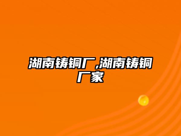 湖南鑄銅廠,湖南鑄銅廠家