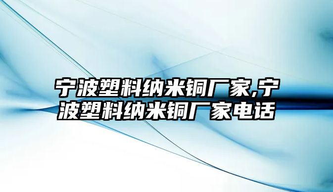 寧波塑料納米銅廠家,寧波塑料納米銅廠家電話