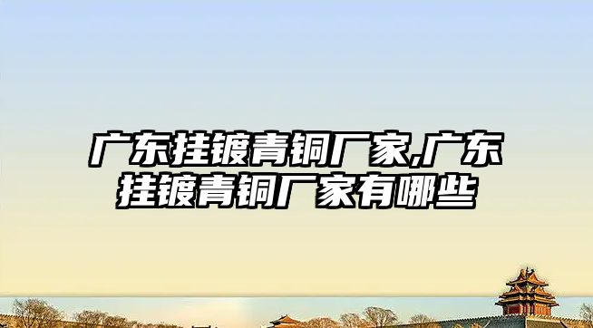 廣東掛鍍青銅廠家,廣東掛鍍青銅廠家有哪些