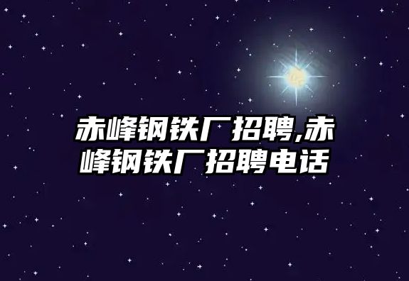 赤峰鋼鐵廠招聘,赤峰鋼鐵廠招聘電話