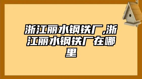 浙江麗水鋼鐵廠,浙江麗水鋼鐵廠在哪里