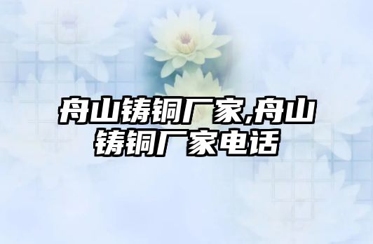 舟山鑄銅廠家,舟山鑄銅廠家電話