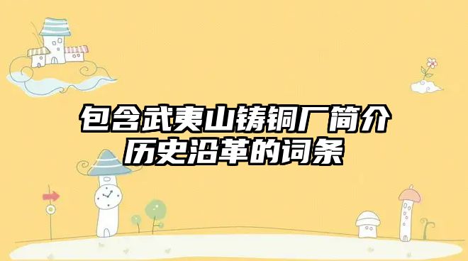 包含武夷山鑄銅廠簡介歷史沿革的詞條