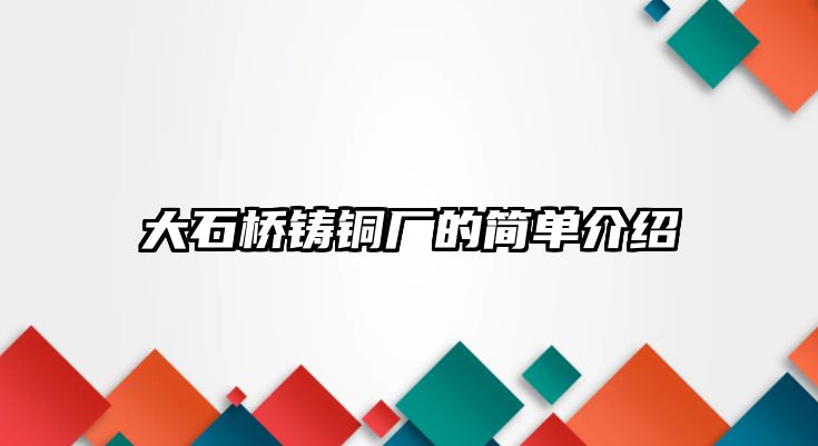 大石橋鑄銅廠的簡單介紹