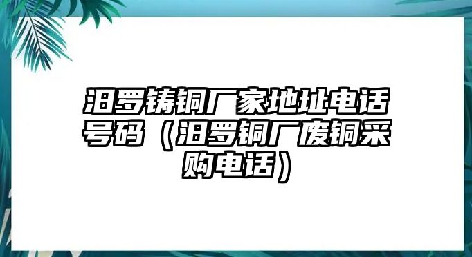 汨羅鑄銅廠家地址電話號碼（汨羅銅廠廢銅采購電話）