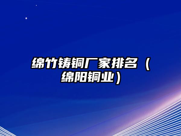 綿竹鑄銅廠家排名（綿陽銅業(yè)）