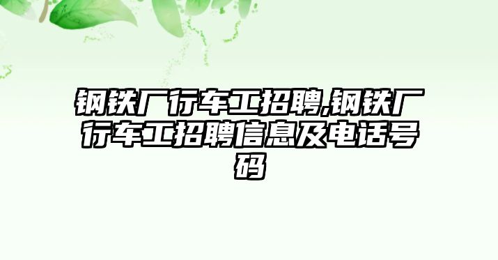 鋼鐵廠行車工招聘,鋼鐵廠行車工招聘信息及電話號(hào)碼